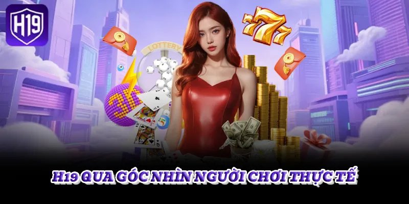 H19 QUA GÓC NHÌN NGƯỜI CHƠI THỰC TẾ