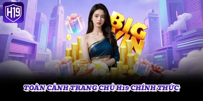 Toàn Cảnh Trang Chủ H19 Chính Thức
